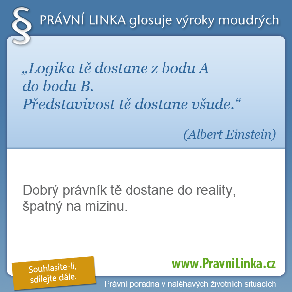 Logika tě dostane z bodu A do bodu B. Představivost tě dostane všude. (Albert Einstein ) Dobrý právník tě dostane do reality, špatný na mizinu. (Právní linka)