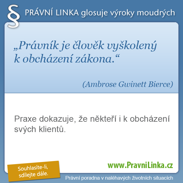 Právník je člověk vyškolený k obcházení zákona. (Ambrose Gwinett Bierce) Praxe dokazuje, že někteří i k obcházení svých klientů. (Právní linka)