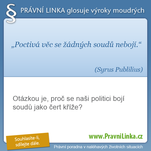 Poctivá věc se žádných soudů nebojí. (Syrus Publilius) Otázkou je, proč se naši politici bojí soudů jako čert kříže? (Právní linka)