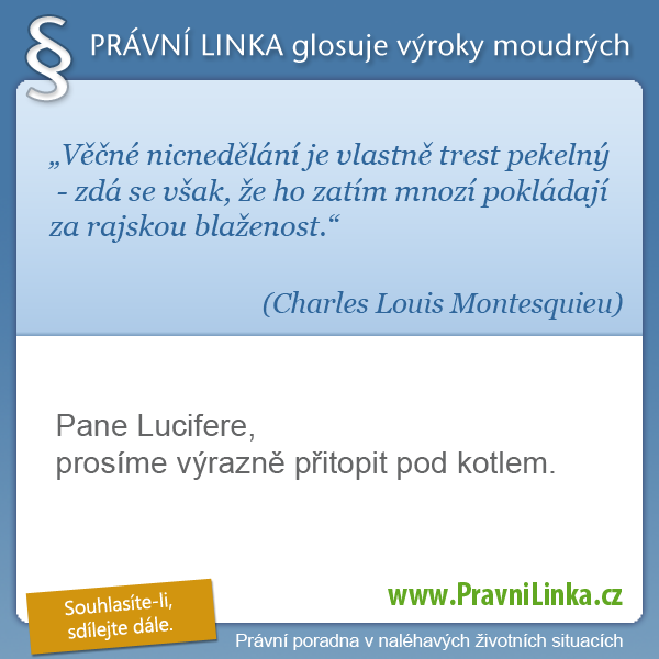 Věčné nicnedělání je vlastně trest pekelný - zdá se však, že ho zatím mnozí pokládají za rajskou blaženost. (Charles Louis Montesquieu) Pane Lucifere, prosíme výrazně přitopit v kotlích. (Právní linka)