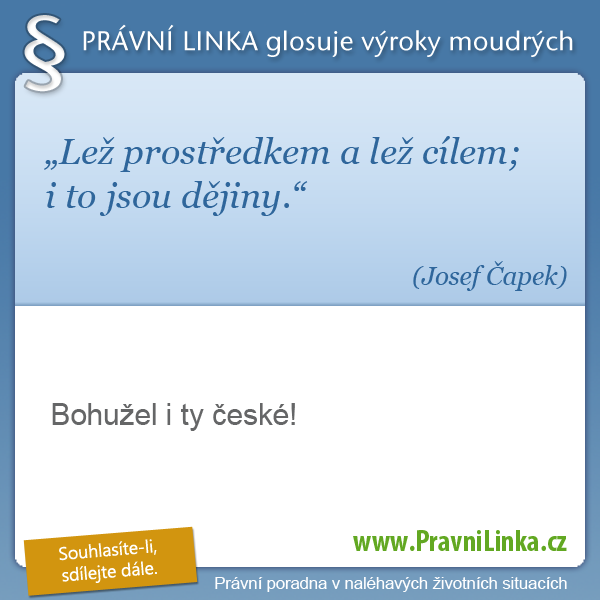 Lež prostředkem a lež cílem; i to jsou dějiny. (Josef Čapek) Bohužel i ty české! (Právní linka)