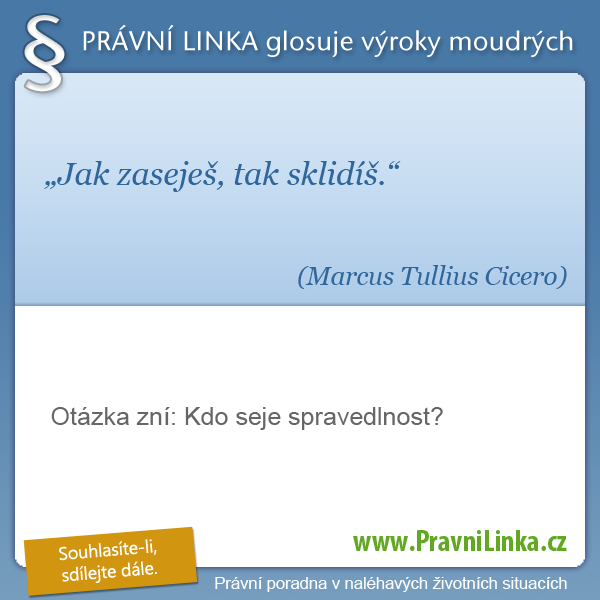 Jak zaseješ, tak sklidíš. (Marcus Tullius Cicero) Otázka zní: Kdo seje spavedlnost? (Právní linka)