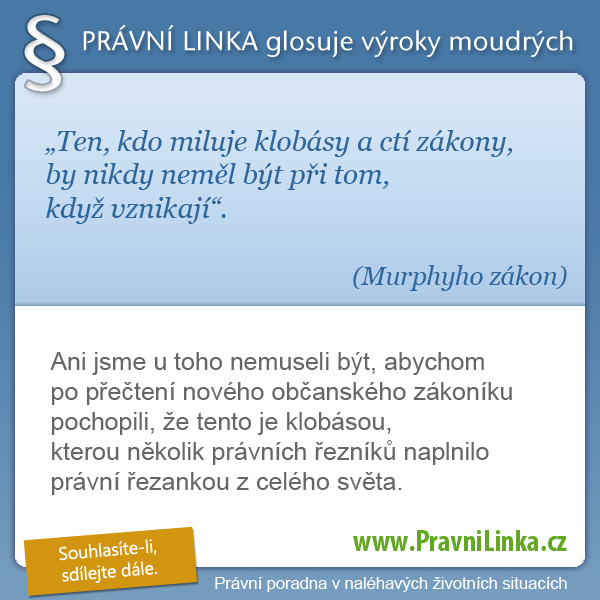 Ten, kdo miluje klobásy a ctí zákony, by nikdy neměl být při tom, když vznikají. (Murphyho zákon) Ani jsme u toho nemuseli být, abychom po přečtení nového občanského zákoníku pochopili, že tento je klobásou, kterou několik právních řezníků naplnilo právní řezankou z celého světa. (Právní linka)