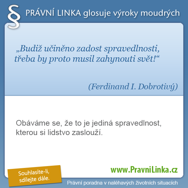 Budiž učiněno zadost spravedlnosti, třeba by proto musil zahynouti svět! (Ferdinand I. Dobrotivý) Obáváme se, že to je jediná spravedlnost, kterou si lidstvo zaslouží. (Právní linka)