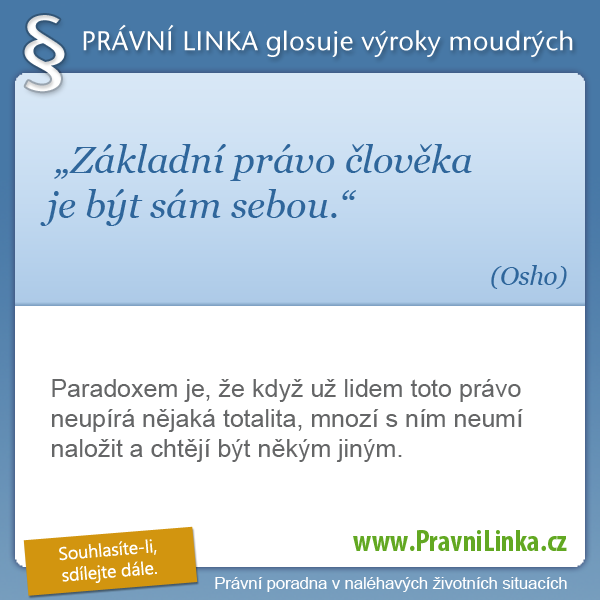 Základní právo člověka je být sám sebou. (Osho) Paradoxem je, že když už lidem toto právo neupírá nějaká totalita, mnozí s ním neumí naložit a chtějí být někým jiným. (Právní linka)