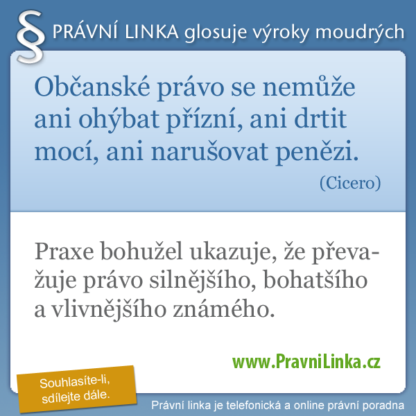 Občanské právo se nemůže ani ohýbat přízní, ani drtit mocí, ani narušovat penězi. (Cicero) Praxe bohužel ukazuje, že převažuje právo silnějšího, bohatšího a vlivnějšího známého. (Právní linka)