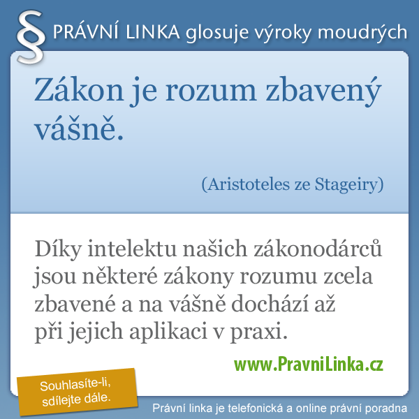 Zákon je rozum zbavený vášně. (Aristoteles ze Stageiry) Díky intelektu našich zákonodárců jsou některé zákony rozumu zcela zbavené a na vášně dochází až při jejich aplikaci v praxi. (Právní linka)