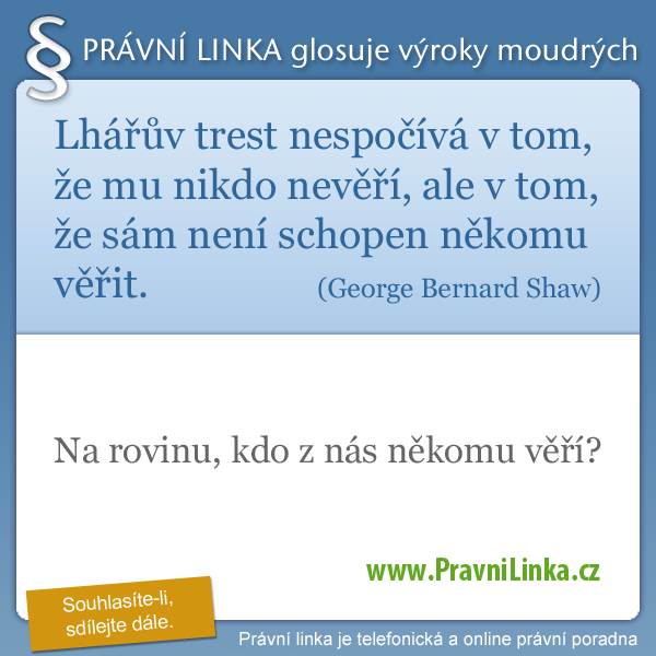 Lhářův trest nespočívá v tom, že mu nikdo nevěří, ale v tom, že sám není schopen někomu věřit. (George Bernard Shaw) Na rovinu, kdo z nás někomu věří. (Právní linka)