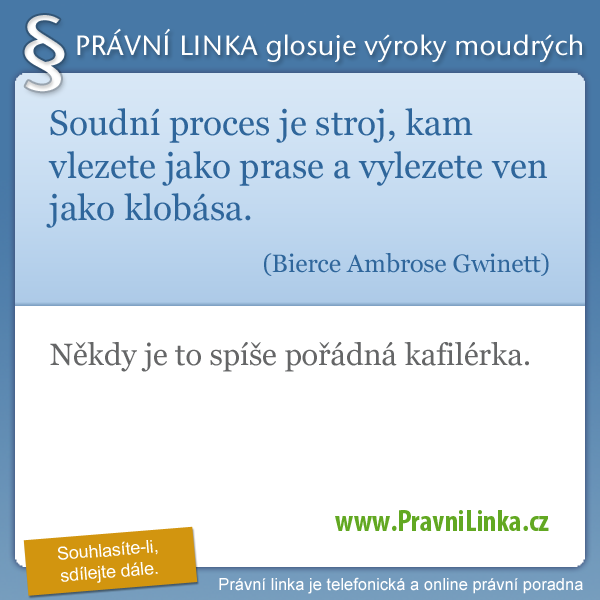 Soudní proces je stroj, kam vlezete jako prase a vylezete ven jako klobása. (Bierce Ambrose Gwinett) Někdy je to spíše pořádná kafilérka. (Právní linka)