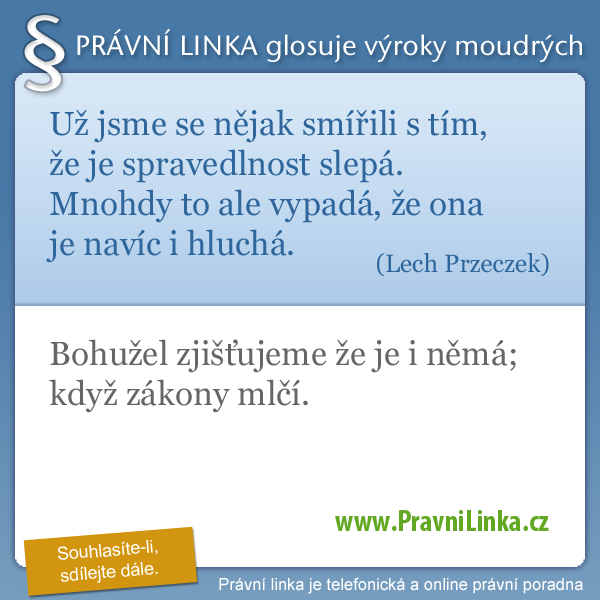 Už jsme se nějak smířili s tím, že je spravedlnost slepá. Mnohdy to ale vypadá, že ona je navíc i hluchá. (Lech Przeczek) Bohužel zjišťujeme, že je i němá; když zákony mlčí. (Právní linka)