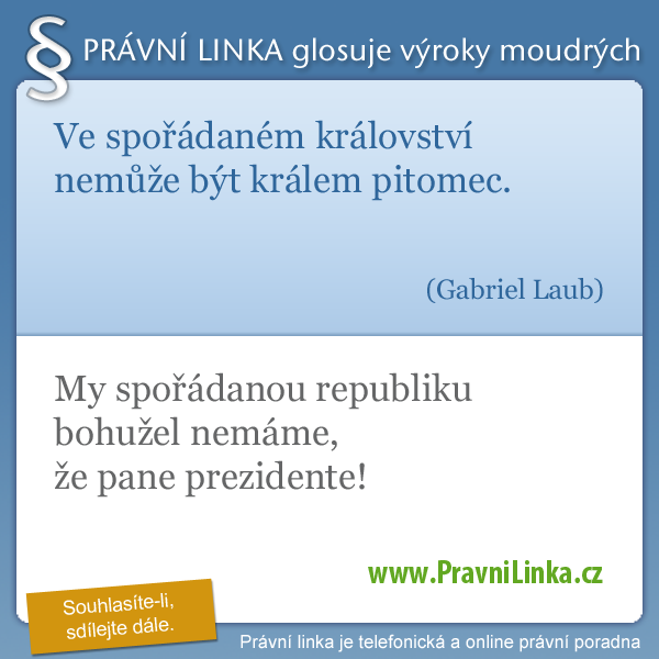 Ve spořádaném království nemůže být králem pitomec. (Gabriel Laub) My spořádanou republiku bohužel nemáme, že pane prezidente! (Právní linka)