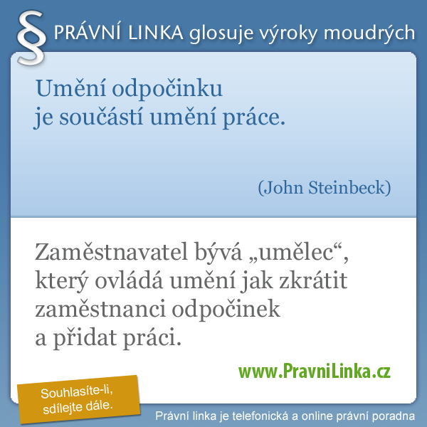 Umění odpočinku je součástí umění práce. (John Steinbeck) Zaměstnavatel bývá umělec, který ovládá umění jak zkrátit zaměstnanci odpočinek a přidat práci. (Právní linka)