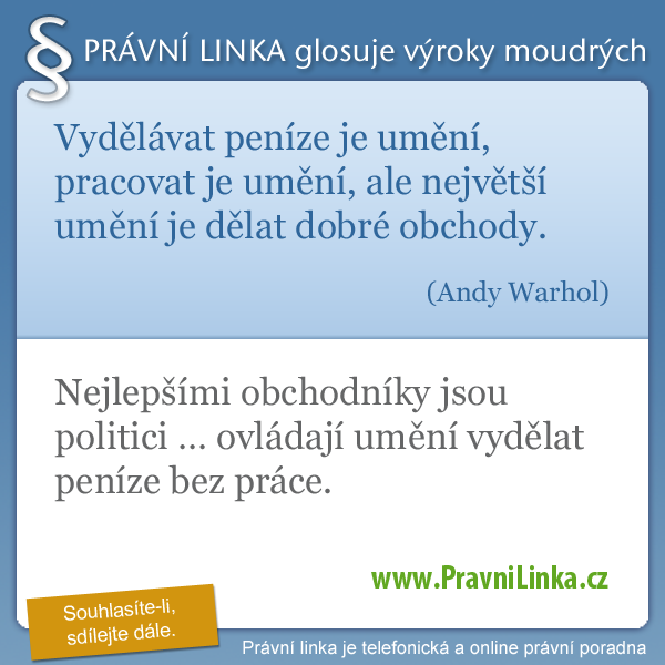 Vydělávat peníze je umění, pracovat je umění, ale největší umění je dělat dobré obchody. (Andy Warhol) Nejlepšími obchodníci jsou politici ... ovládají umění vydělat peníze bez práce. (Právní linka)