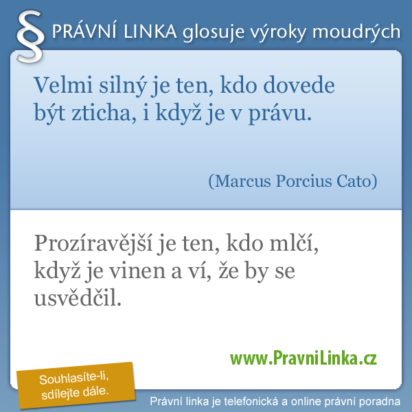 Velmi silný je ten, kdo dovede být zticha, i když je v právu. (Marcus Porcius Cato) Prozíravější je ten, kdo mlčí, když je vinen a ví, že by se usvědčil.. (Právní linka)