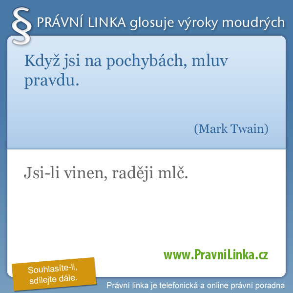 Když jsi na pochybách, mluv pravdu. (Mark Twain) jsi-li vinen, raději mlč. (Právní linka)