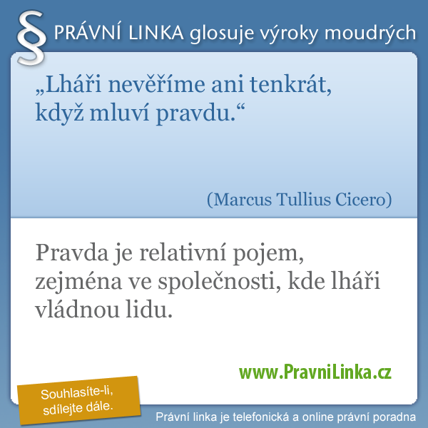 Lháři nevěříme ani tenkrát, když mluví pravdu. (Marcus Tullius Cicero) Pravda je relativní pojem, zvláště ve společnosti, kde lháři vládnou světu. (Právní linka)