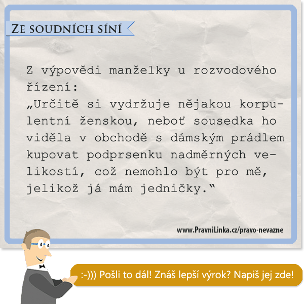 Určitě si vydržuje nějakou korpulentní ženskou, neboť sousedka ho viděla v obchodě s dámským prádlem kupovat podprsenku nadměrných velikostí, což nemohlo být pro mě, jelikož já mám jedničky.