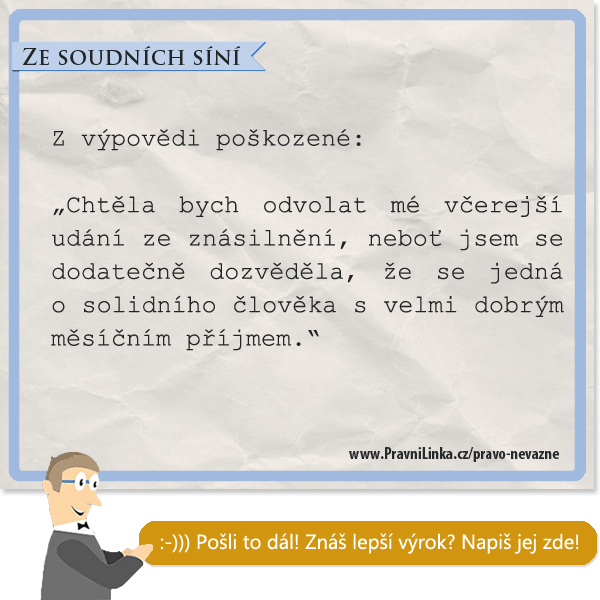 Chtěla bych odvolat mé včerejší udání ze znásilnění, neboť jsem se dodatečně dozvěděla, že se jedná o solidního člověka s velmi dobrým měsíčním příjmem.